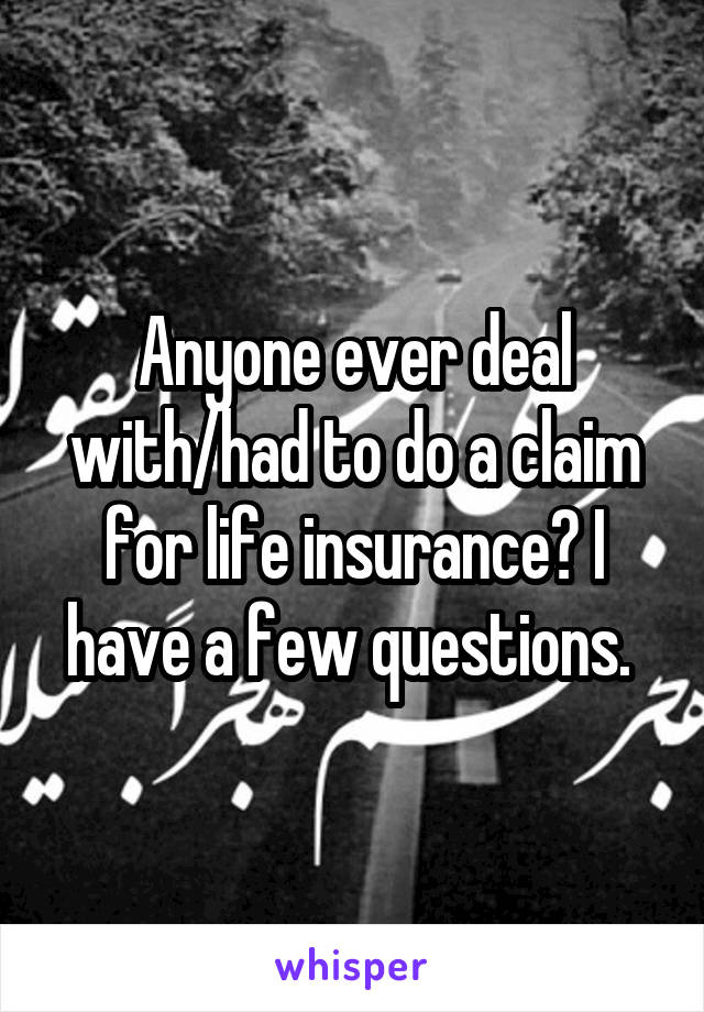 Anyone ever deal with/had to do a claim for life insurance? I have a few questions. 