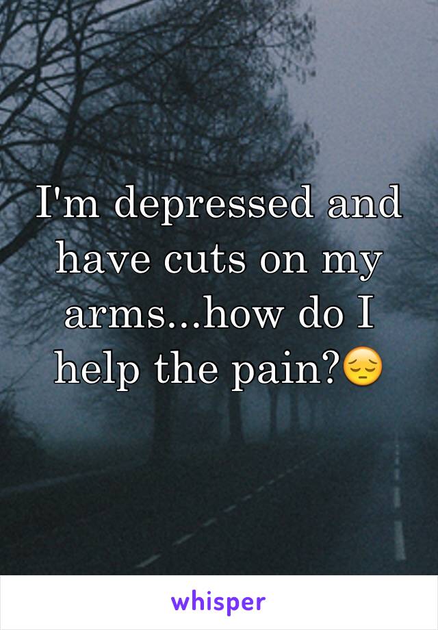 I'm depressed and have cuts on my arms...how do I help the pain?😔