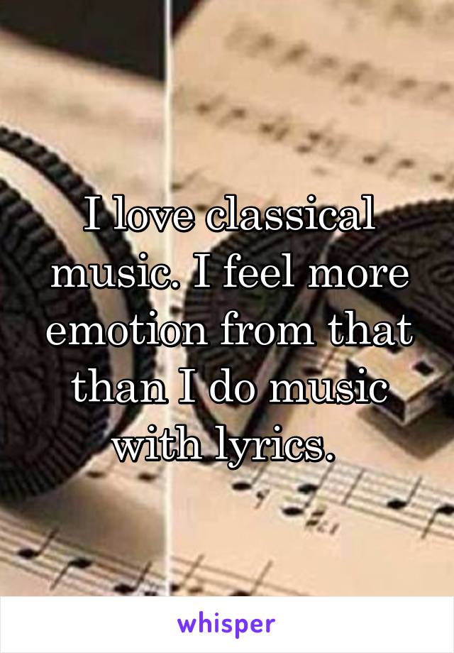 I love classical music. I feel more emotion from that than I do music with lyrics. 