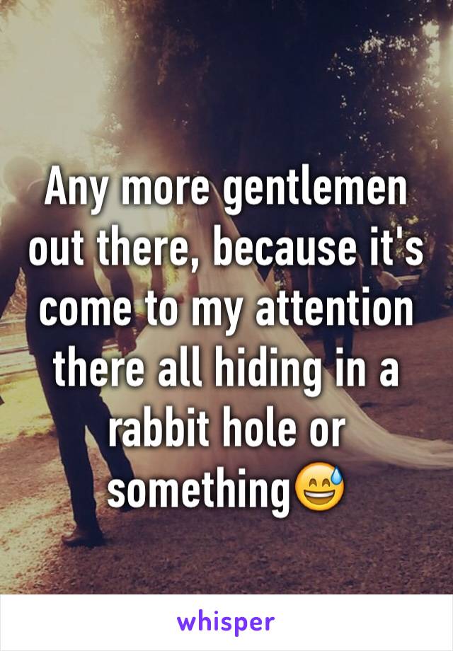 Any more gentlemen out there, because it's come to my attention there all hiding in a rabbit hole or something😅