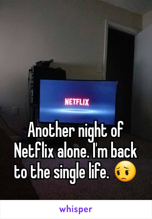 Another night of Netflix alone. I'm back to the single life. 😔