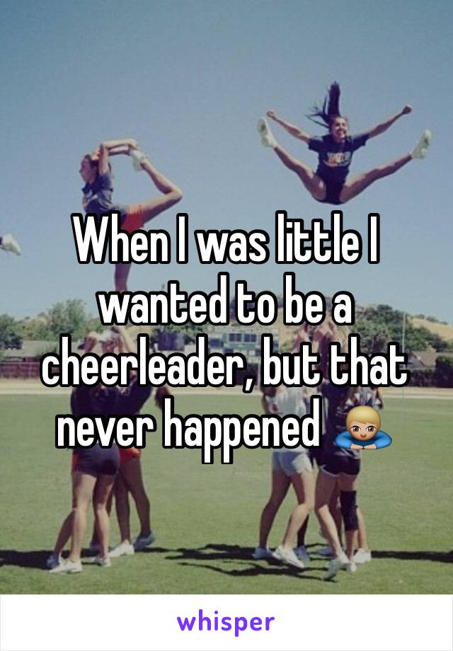 When I was little I wanted to be a cheerleader, but that never happened 🙇🏼