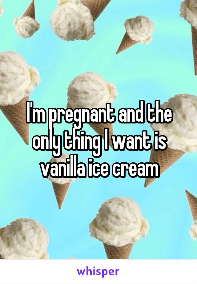 I'm pregnant and the only thing I want is vanilla ice cream