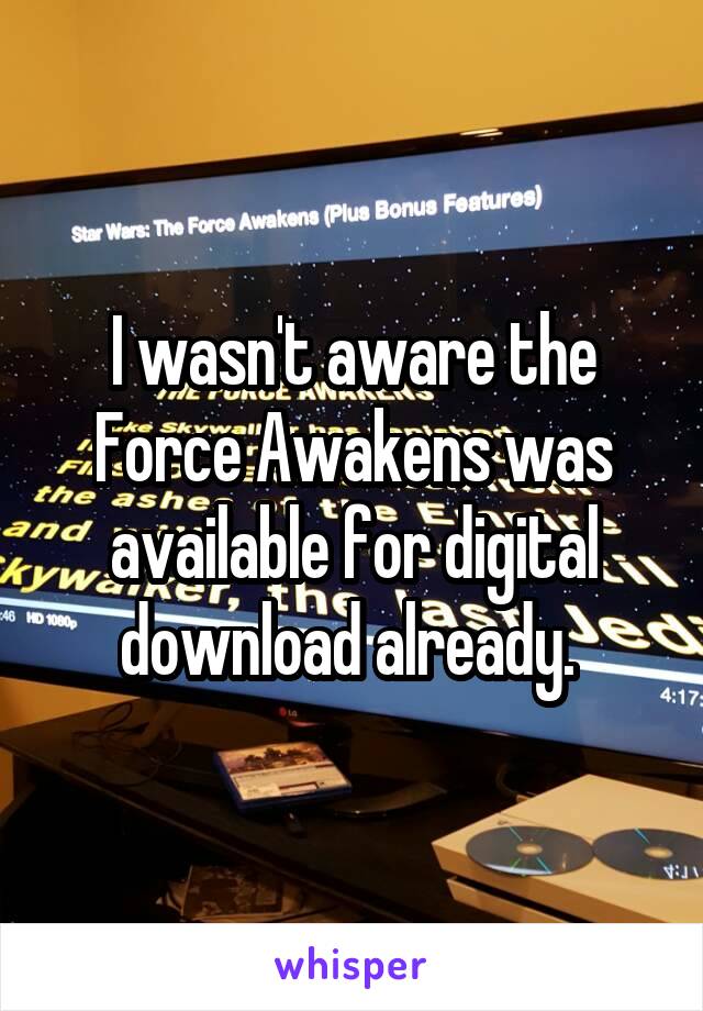 I wasn't aware the Force Awakens was available for digital download already. 