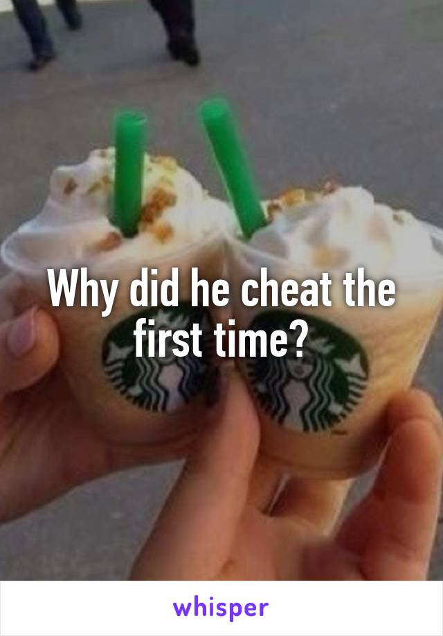 Why did he cheat the first time?