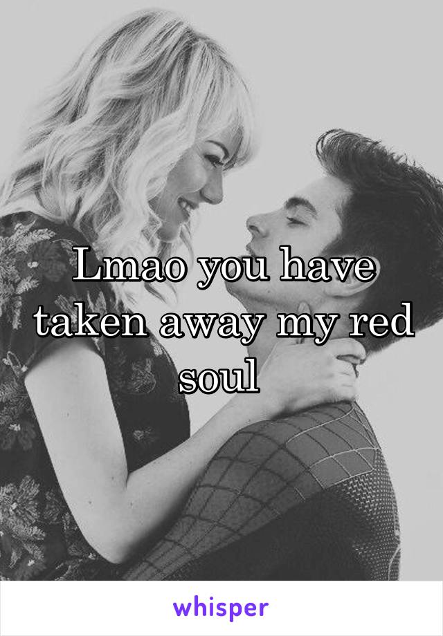 Lmao you have taken away my red soul 