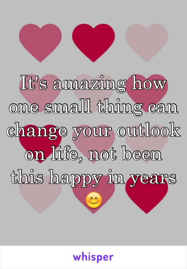 It's amazing how one small thing can change your outlook on life, not been this happy in years 😊