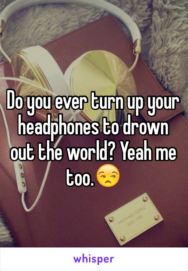 Do you ever turn up your headphones to drown out the world? Yeah me too.😒