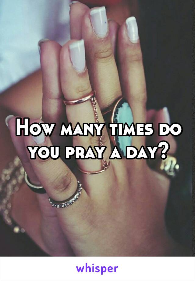 How many times do you pray a day?