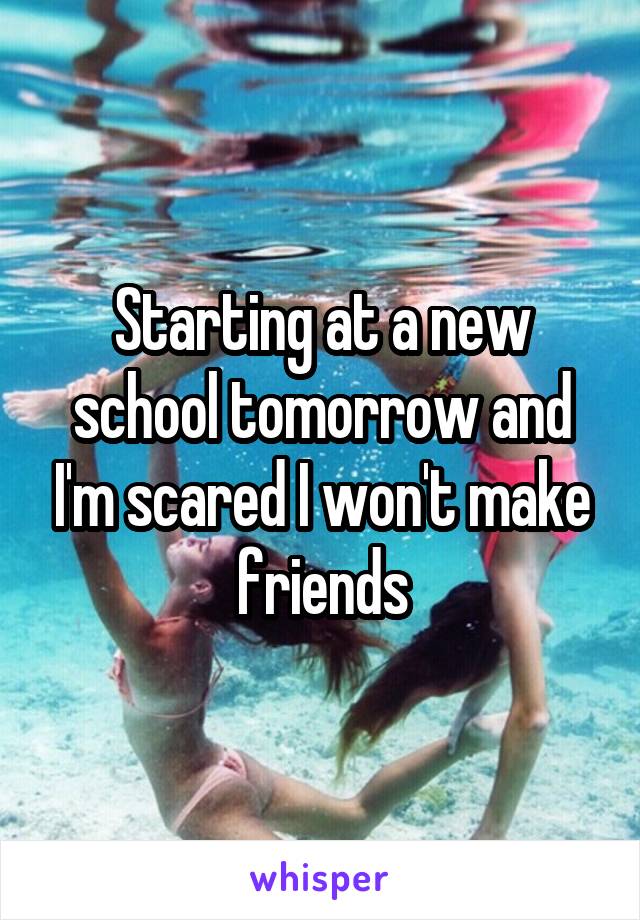 Starting at a new school tomorrow and I'm scared I won't make friends