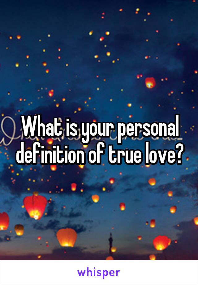 What is your personal definition of true love?