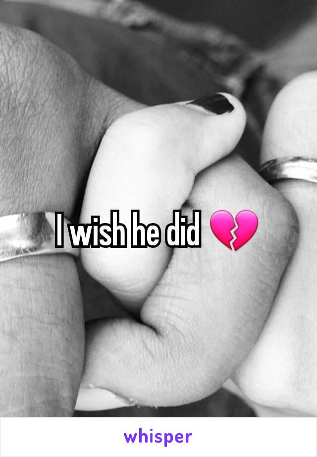 I wish he did 💔