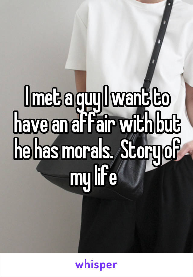 I met a guy I want to have an affair with but he has morals.  Story of my life  