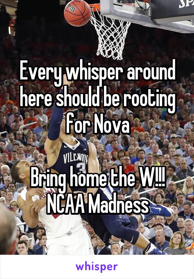 Every whisper around here should be rooting for Nova

Bring home the W!!!
NCAA Madness