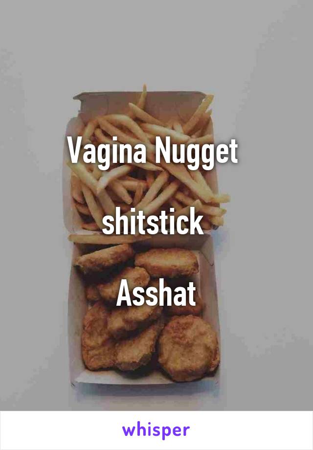 Vagina Nugget 

shitstick 

Asshat