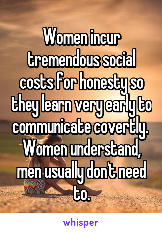 Women incur tremendous social costs for honesty so they learn very early to communicate covertly.  Women understand, men usually don't need to.