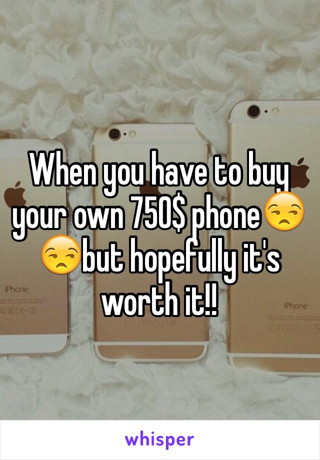 When you have to buy your own 750$ phone😒😒but hopefully it's worth it!!