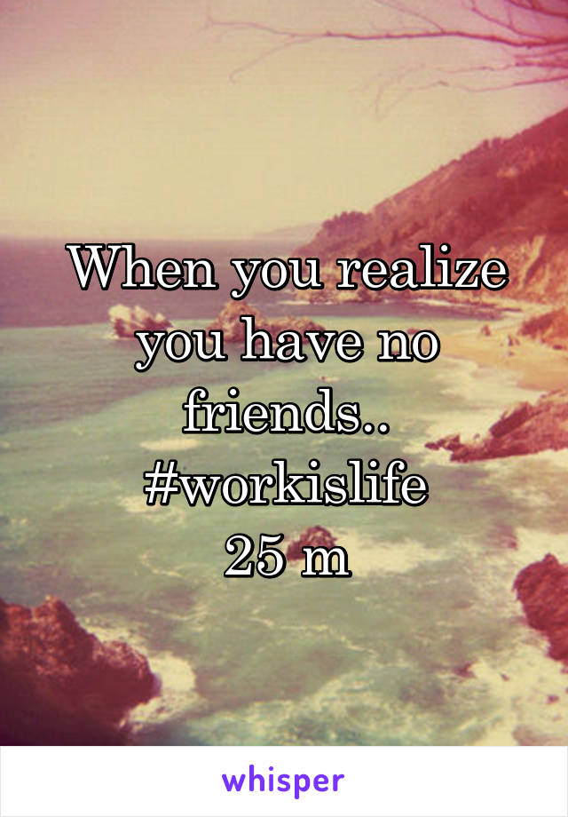 When you realize you have no friends.. #workislife
25 m