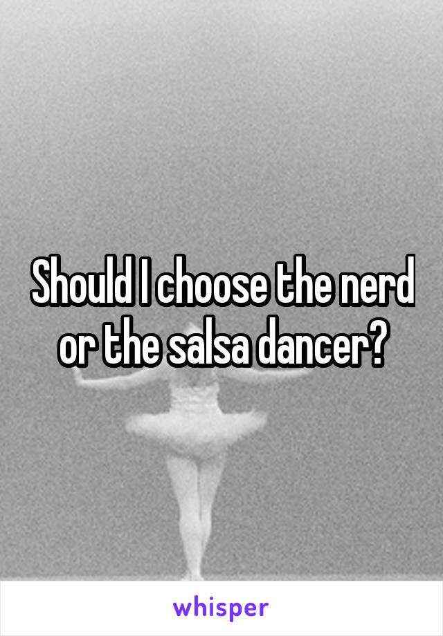 Should I choose the nerd or the salsa dancer?