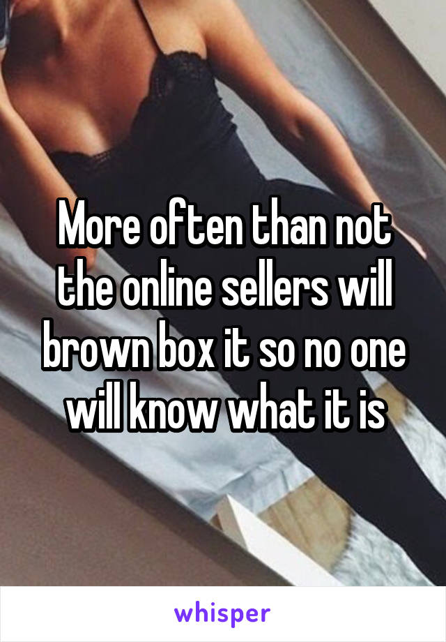 More often than not the online sellers will brown box it so no one will know what it is