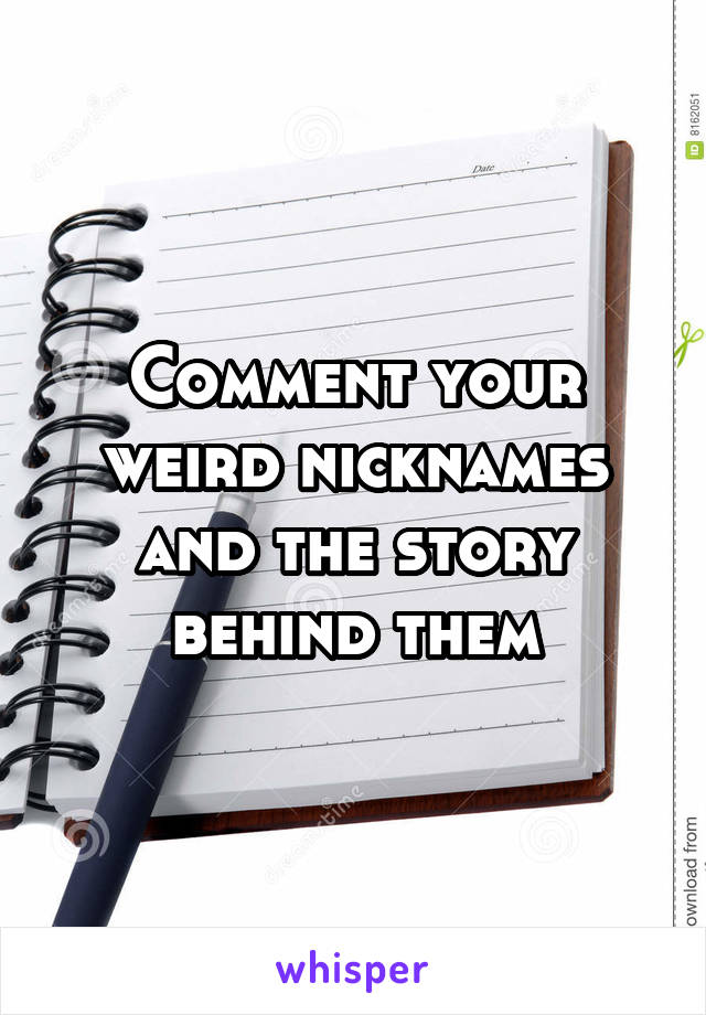 Comment your weird nicknames and the story behind them