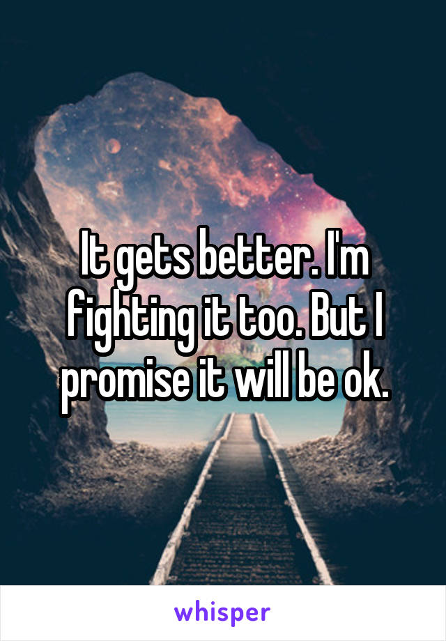 It gets better. I'm fighting it too. But I promise it will be ok.