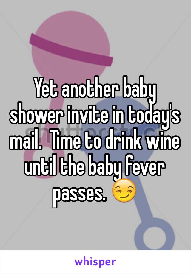 Yet another baby shower invite in today's mail.  Time to drink wine until the baby fever passes. 😏