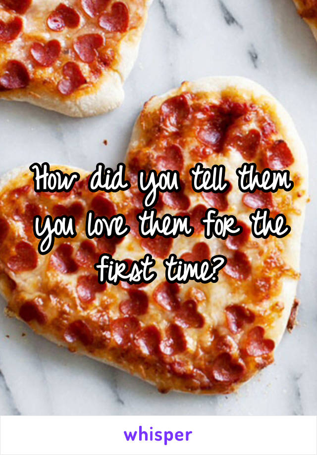 How did you tell them you love them for the first time?