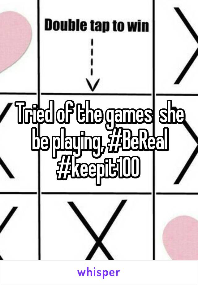 Tried of the games  she be playing, #BeReal #keepit100 