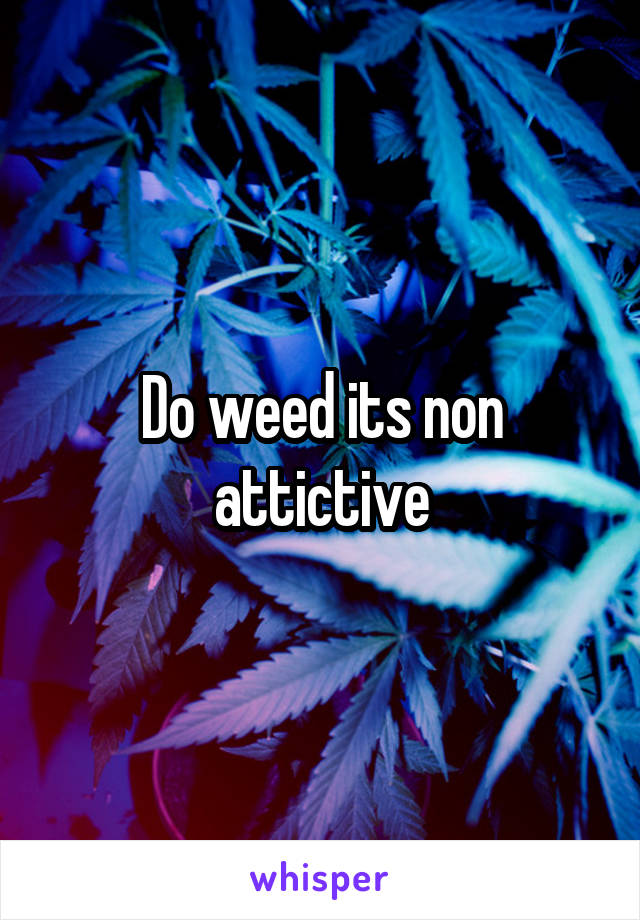 Do weed its non attictive