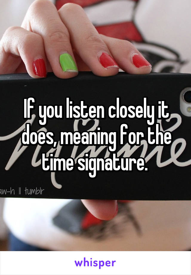 If you listen closely it does, meaning for the time signature. 