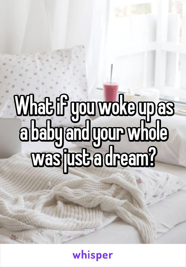 What if you woke up as a baby and your whole was just a dream?