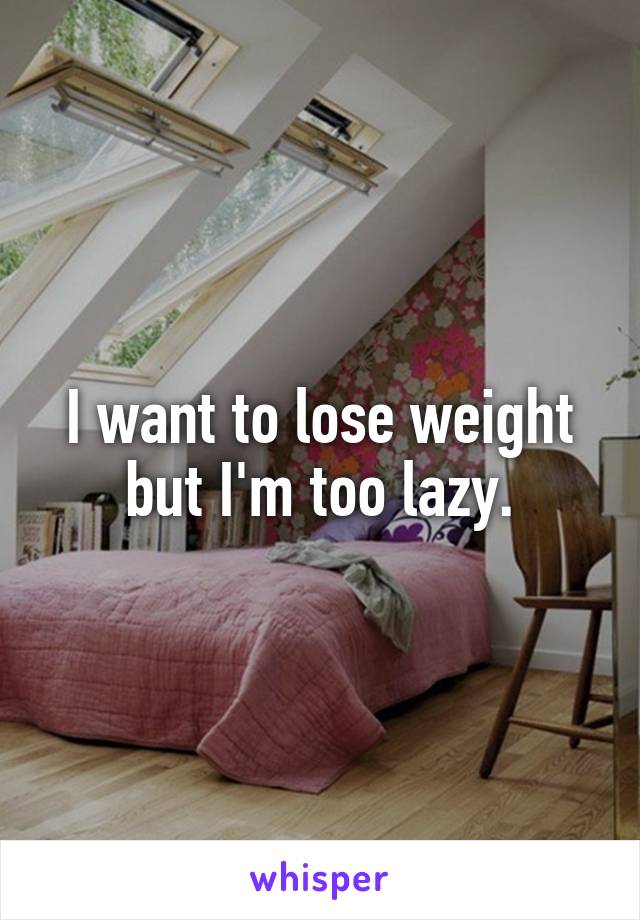 I want to lose weight but I'm too lazy.