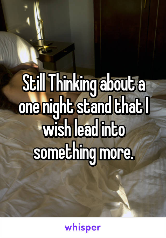 Still Thinking about a one night stand that I wish lead into something more.