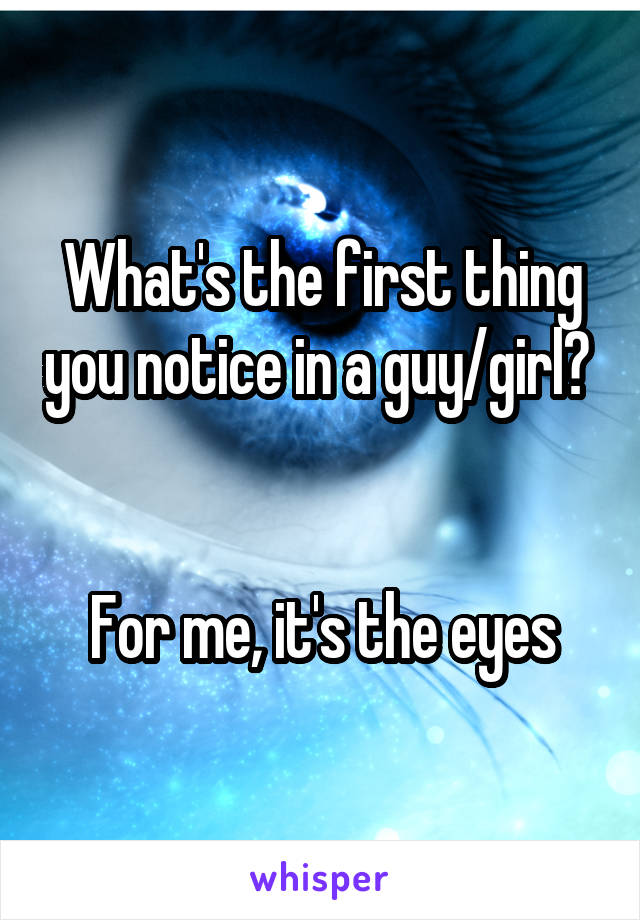 What's the first thing you notice in a guy/girl? 


For me, it's the eyes