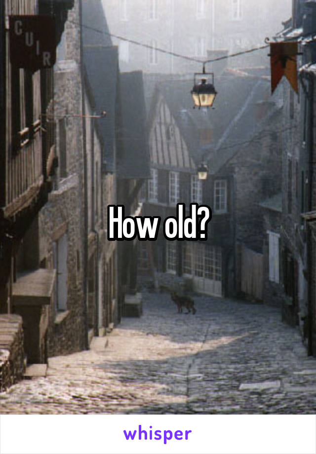 How old?