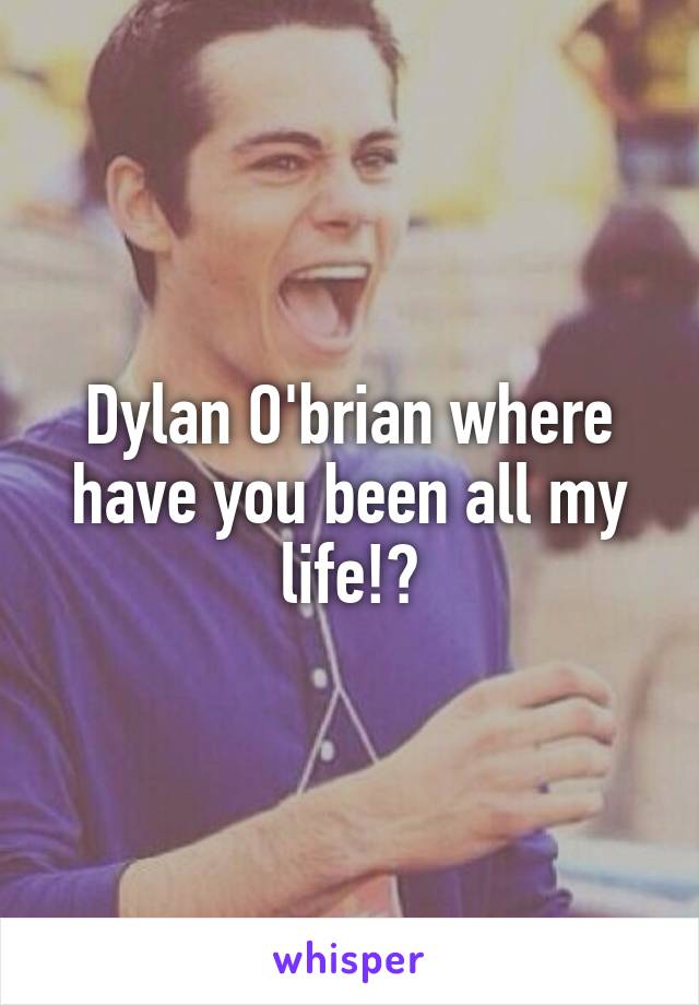 Dylan O'brian where have you been all my life!?