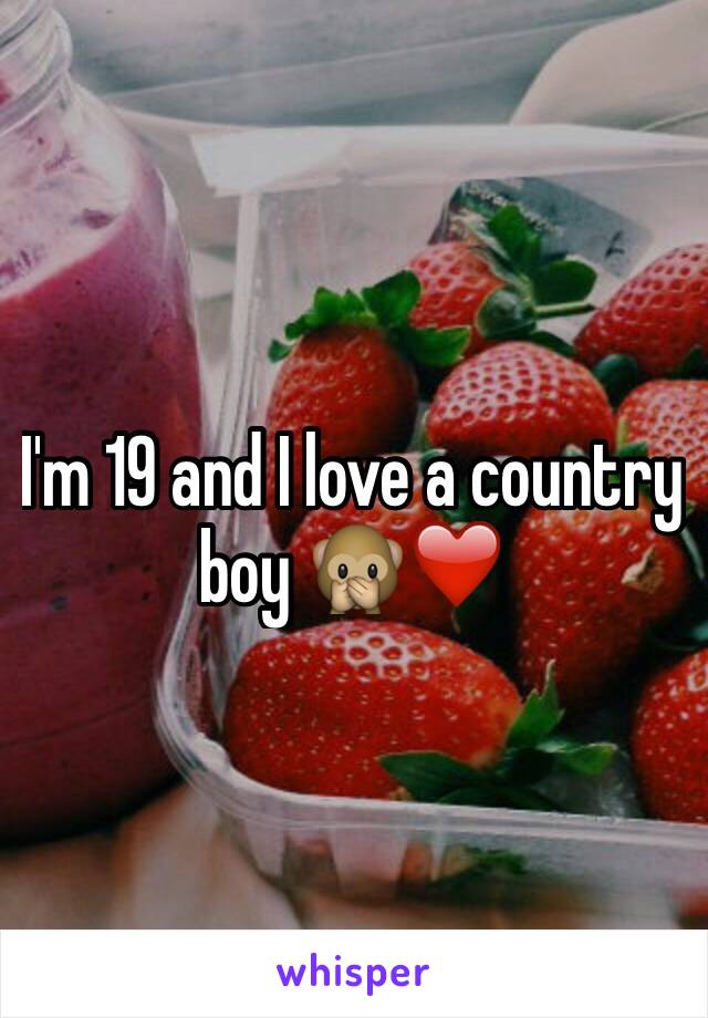 I'm 19 and I love a country boy 🙊❤️ 