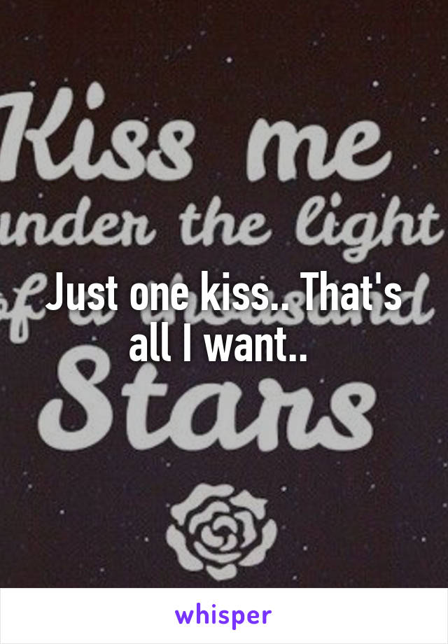 Just one kiss.. That's all I want.. 