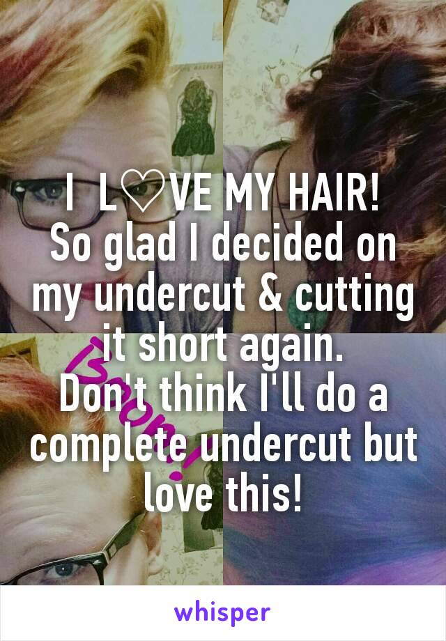 I  L♡VE MY HAIR!
So glad I decided on my undercut & cutting it short again.
Don't think I'll do a complete undercut but love this!