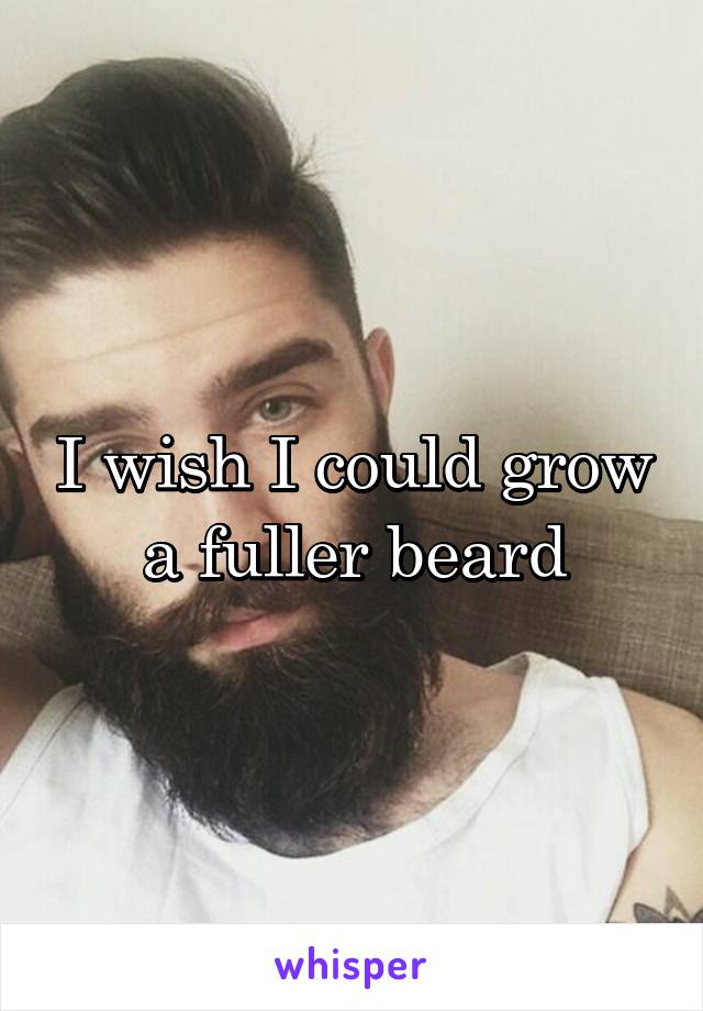 I wish I could grow a fuller beard