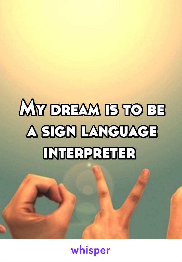 My dream is to be a sign language interpreter 