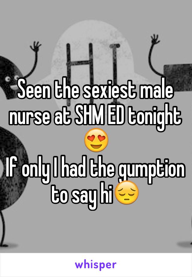 Seen the sexiest male nurse at SHM ED tonight 😍
If only I had the gumption to say hi😔