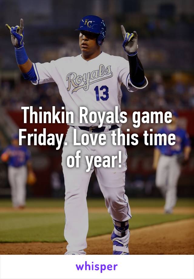 Thinkin Royals game Friday. Love this time of year! 