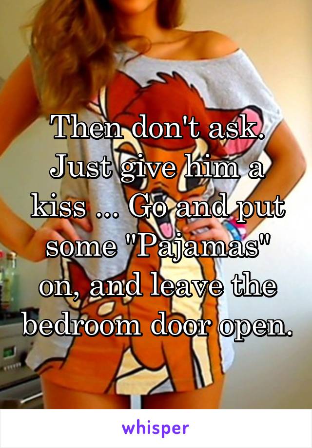 Then don't ask. Just give him a kiss ... Go and put some "Pajamas" on, and leave the bedroom door open.