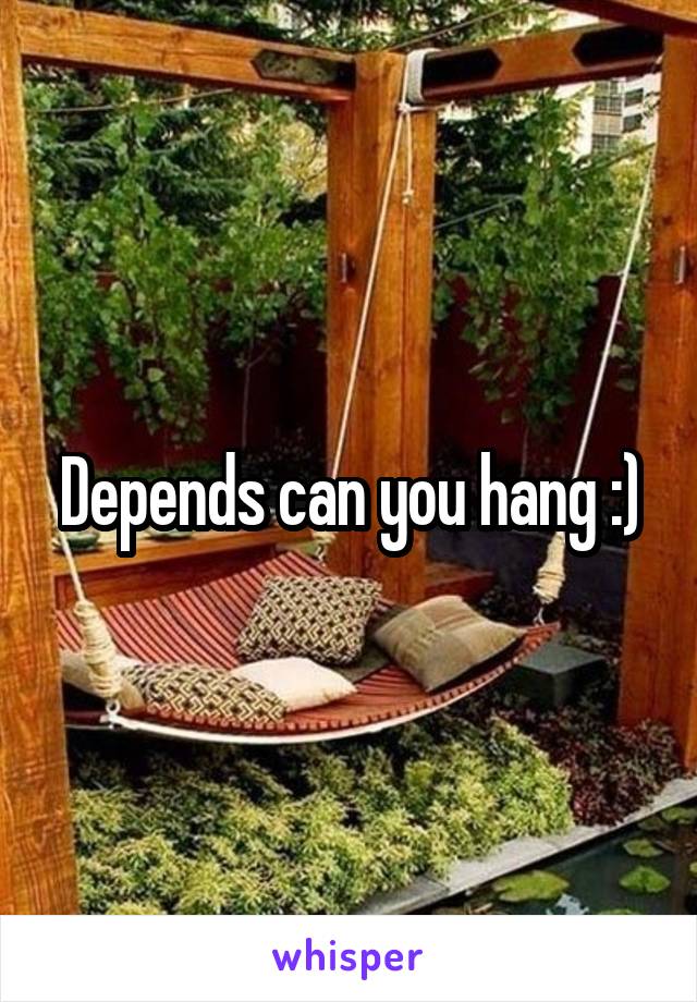Depends can you hang :)