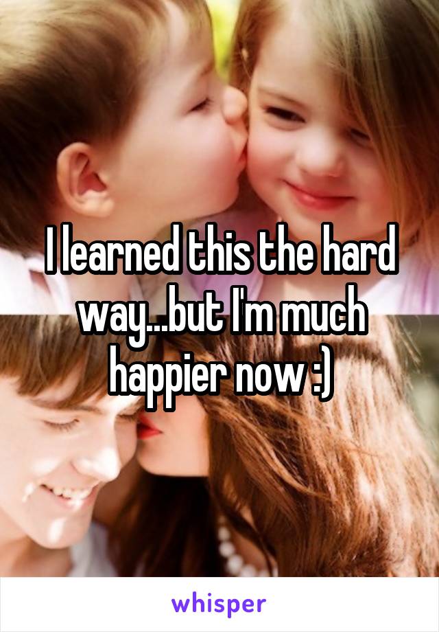 I learned this the hard way...but I'm much happier now :)