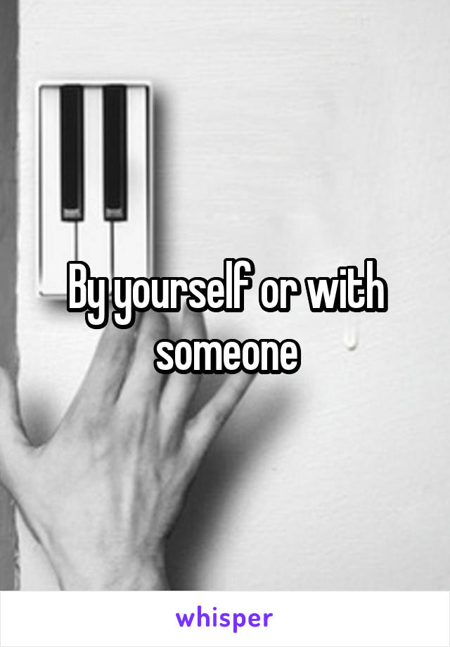 By yourself or with someone