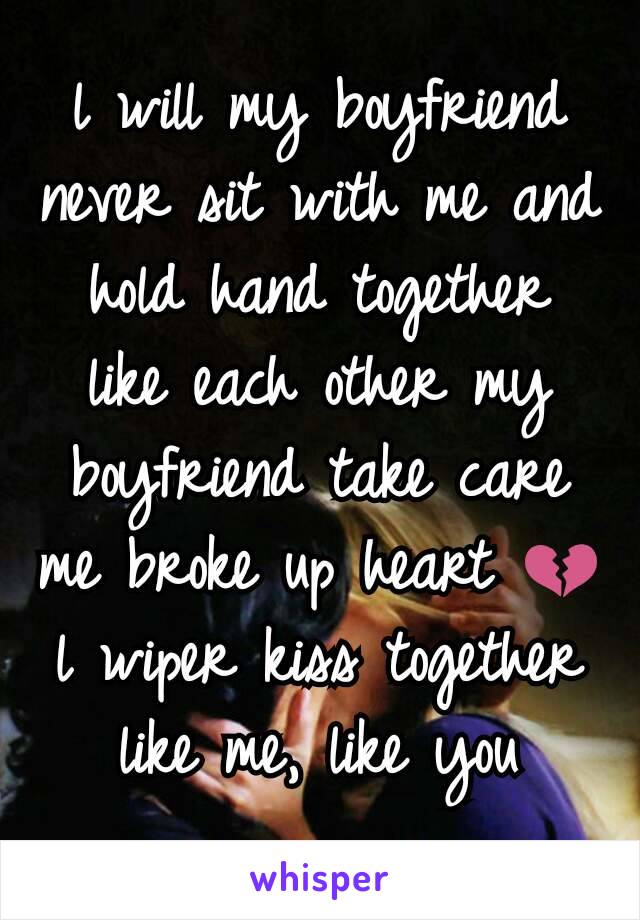 l will my boyfriend never sit with me and hold hand together like each other my boyfriend take care me broke up heart 💔 l wiper kiss together like me, like you