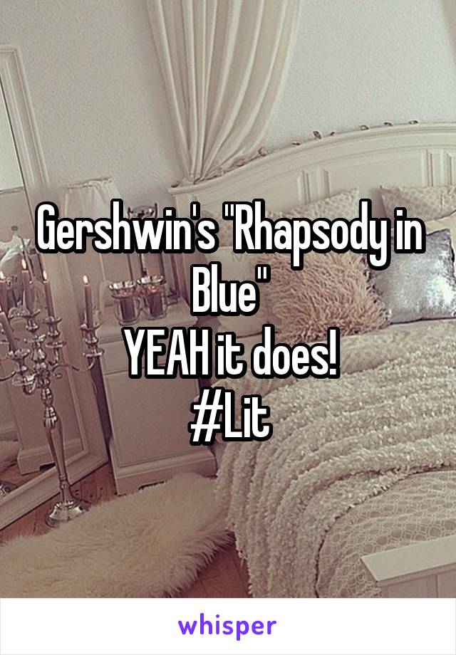 Gershwin's "Rhapsody in Blue"
YEAH it does!
#Lit